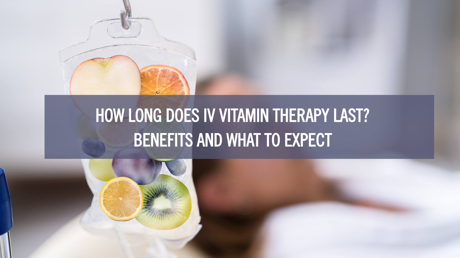 How Long Does IV Vitamin Therapy Last? Benefits and What to Expect