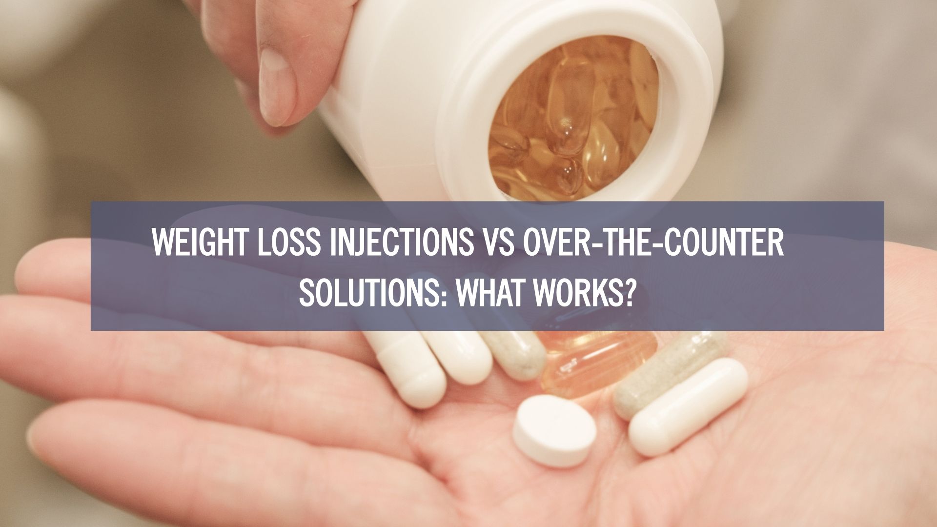 white and yellow pills on a person's hand with an overlay text saying weight loss injections vs. over-the-counter solutions